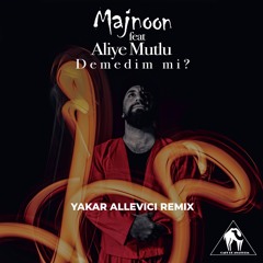 Majnoon, Erdi Aslan X Aliye Mutlu - Demedim Mi (Yakar Allevici Remix)