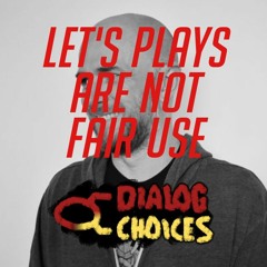 Dialog Choices Podcast #6 - Let's Plays Are Not Fair Use