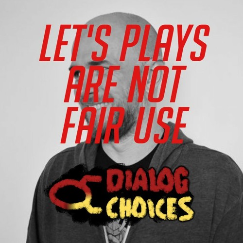 Dialog Choices Podcast #6 - Let's Plays Are Not Fair Use