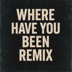WHERE HAVE YOU BEEN REMIX