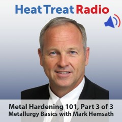 Heat Treat Radio #56: Metal Hardening 101, Part 3 of 3