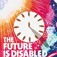 Read [EBOOK EPUB KINDLE PDF] The Future Is Disabled: Prophecies, Love Notes and Mourn