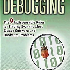Debugging: The 9 Indispensable Rules for Finding Even the Most Elusive Software and Hardware Pr