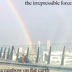 The Irrepressible Force - A Rainbow On Flat Earth