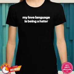 My love language is being a hater shirt