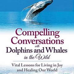 GET [EBOOK EPUB KINDLE PDF] Compelling Conversations with Dolphins and Whales in the Wild: Vital Les