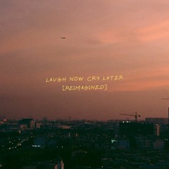 Laugh Now Cry Later [reimagined]