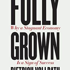 [GET] EBOOK 🖋️ Fully Grown: Why a Stagnant Economy Is a Sign of Success by  Dietrich