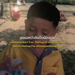 แค่น้องชาย Bus7 X เมะ TheToys X เค้ามาก่อน Atlas [Remix,Mashup] by whoareyaohowareyou