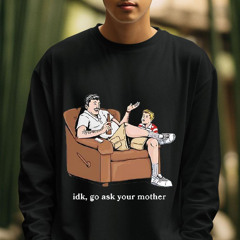 Idk Go Ask Your Mother Shirt