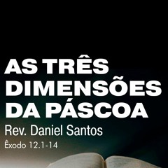 As três dimensões da Páscoa - Rev. Daniel Santos (Êxodo 12.1-14)