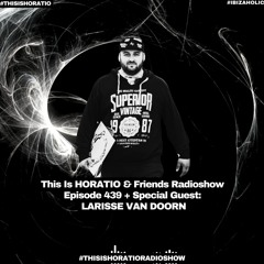THIS IS HORATIO & FRIENDS RADIOSHOW EPISODE 439 + SPECIAL GUEST LARISSE VAN DOORN