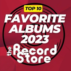 The Record Store E:53: “Top 10 Favorite Albums of 2023”, Episode 794