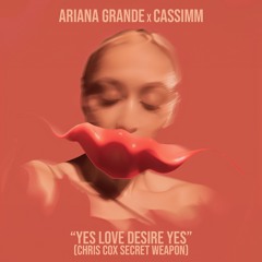 Ariana Grande x CASSIMM - Yes Love Desire Yes (Chris Cox Secret Weapon) [FREE DOWNLOAD]