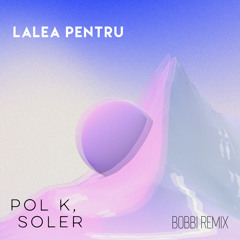 Pol K, Soler - Lalea Pentru (Bobbi Remix)