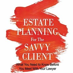 Access free Estate Planning for the Savvy Client: What You Need to Know Before You Meet With Your
