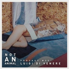 Not An Animal Podcast 35 - LUIGI DI VENERE - July 18