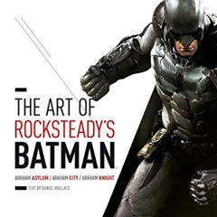 [Access] PDF 💛 The Art of Rocksteady's Batman: Arkham Asylum, Arkham City & Arkham K