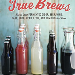 [Access] PDF 💏 True Brews: How to Craft Fermented Cider, Beer, Wine, Sake, Soda, Mea