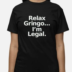 Relax Gringo I’m Legal T-Shirt