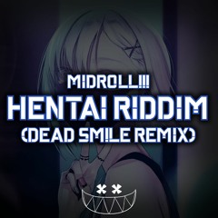MIDROLL!!! - Hentai Riddim (DEAD SM!LE Remix)