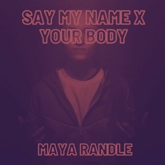 say my name X your body - Maya Randle