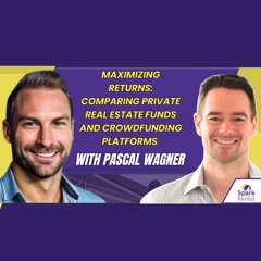 Ep.228: Maximizing Returns with Private Real Estate Funds & Crowdfunding with Pascal Wagner
