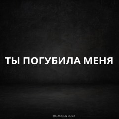 Ты Погубила Меня