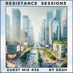 RESISTANCE SESSIONS GUEST MIX #38 - by DESH