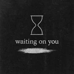 waiting on you