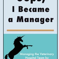READ eBooks Oops. I Became a Manager: Managing the Veterinary Hospital Team by Finding Unicorns (T