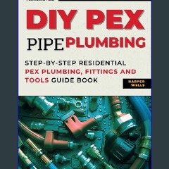 ebook [read pdf] 💖 DIY Pex Pipe Plumbing: Step-By-Step Residential Pex Plumbing, Fittings and Tool