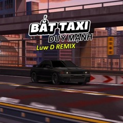 BAT TAXI - DUY MANH (Luw D REMIX)