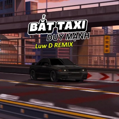 BAT TAXI - DUY MANH (Luw D REMIX)