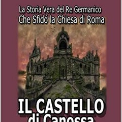 |* Il Castello di Canossa, La Storia Vera del Re Germanico che Sfid? la Chiesa di Roma, I Grand
