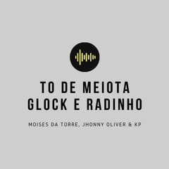 To de Meiota Glock e Radinho - Moisés da Torre, Jhonny Oliver e KP