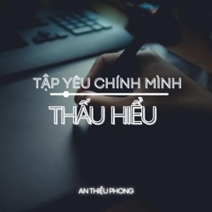 Thấu Hiểu - |TẬP YÊU CHÍNH MÌNH|