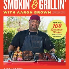 [Download PDF] Smokin' and Grillin' with Aaron Brown: More Than 100 Spectacular Recipes for Cooking