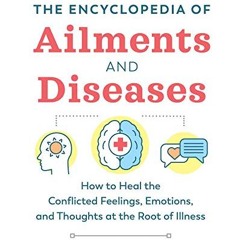 Free Ebook The Encyclopedia of Ailments and Diseases: How to Heal the Conflicted Feelings. Emotion