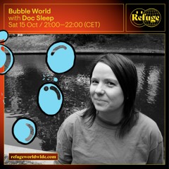 Bubble World ~ Refuge Worldwide ~ Oct 15, 2022