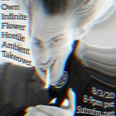 Hostile Ambient Takeover w/ Its Own Infinite Flower  (8/3/2020)