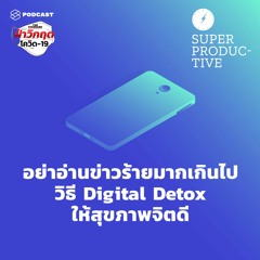 SUPER PRODUCTIVE EP.28 อย่าอ่านข่าวร้ายมากเกินไป วิธี Digital Detox ให้สุขภาพจิตดี