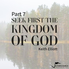 Keith Elliott - Seek First the Kingdom of God (part 7)
