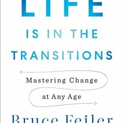 [Access] EBOOK EPUB KINDLE PDF Life Is in the Transitions: Mastering Change at Any Ag