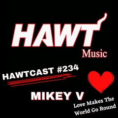 HAWTCAST 234- MIKEY V - LOVE MAKES THE WORLD GO ROUND