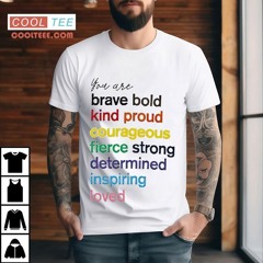 You Are Brave Bold Kind Proud Courageous Fierce Strong Determined Inspiring Loved Shirt