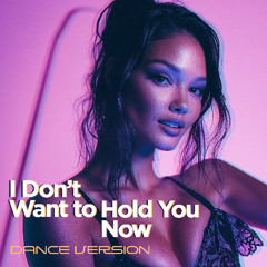 I Don't Want To Hold You Now-Dance Version