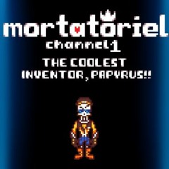 [Mortatoriel 1] THE COOLEST INVENTOR, PAPYRUS!! (10 Song Milestone)