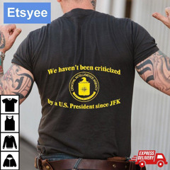 We Haven’t Been Criticized By A Us President Since Jfk Shirt