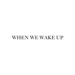 WHEN WE WAKE UP